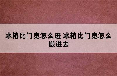 冰箱比门宽怎么进 冰箱比门宽怎么搬进去